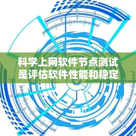 科学上网软件节点测试是评估软件性能和稳定性的重要过程，涉及多个关键节点的测试，旨在确保其功能正常。以下是对科学上网软件节点测试的详细分析和步骤说明