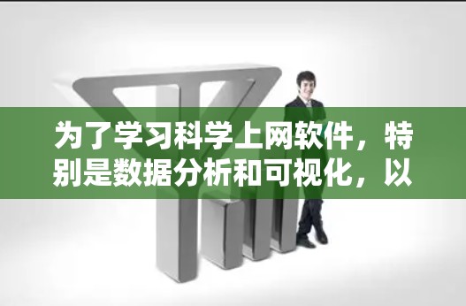 为了学习科学上网软件，特别是数据分析和可视化，以下是一步步的建议