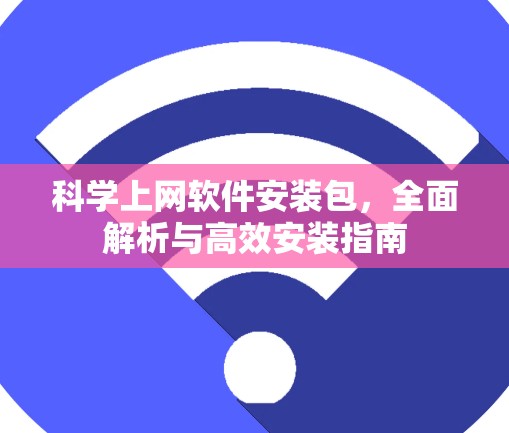 科学上网软件安装包，全面解析与高效安装指南