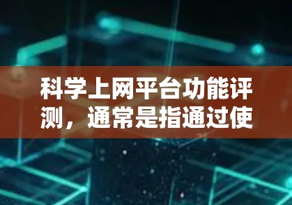 科学上网平台功能评测，通常是指通过使用特定的工具或方法来测试和评估该平台的性能、功能、稳定性以及安全性。以下是一些常见的评测方法和指标，适用于不同类型的科学上网平台