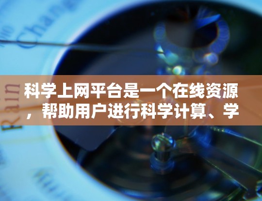 科学上网平台是一个在线资源，帮助用户进行科学计算、学习和探索。以下是其功能介绍