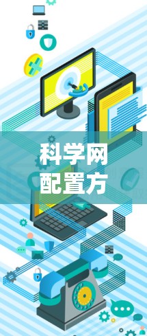 科学网配置方案是一个系统性、全面性的工程，涵盖了多个关键组件和系统。以下是对科学网配置方案的详细说明