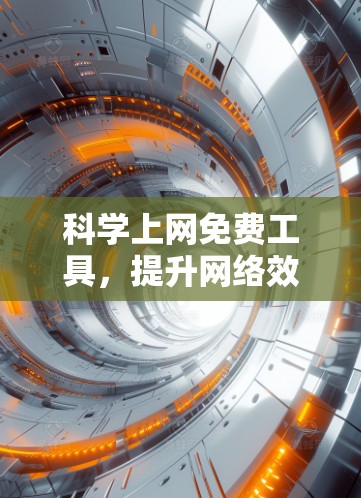 科学上网免费工具，提升网络效率与安全的必备神器