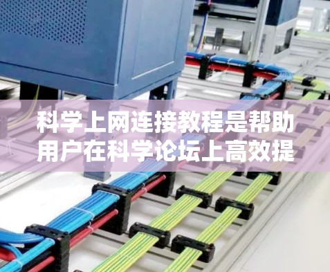 科学上网连接教程是帮助用户在科学论坛上高效提问和回答的关键技能。以下是一个清晰的总结，涵盖提问、回答以及格式等方面
