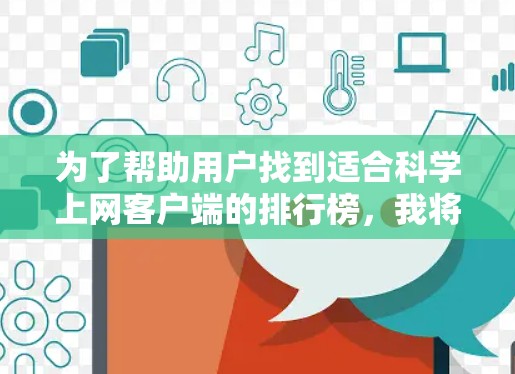 为了帮助用户找到适合科学上网客户端的排行榜，我将按照不同的应用场景和功能进行分类，列出各个工具及其排序依据。以下是具体的分类和排序