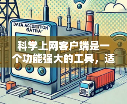 科学上网客户端是一个功能强大的工具，适合进行多种数据处理和分析。以下是一些综合考虑后推荐的科学上网客户端，根据不同的使用场景和需求进行选择