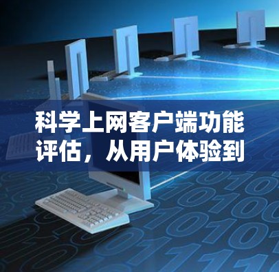 科学上网客户端功能评估，从用户体验到数据安全的全面评估