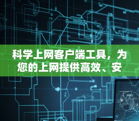科学上网客户端工具，为您的上网提供高效、安全的网络环境