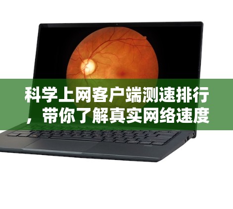 科学上网客户端测速排行，带你了解真实网络速度的真相
