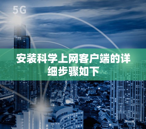 安装科学上网客户端的详细步骤如下