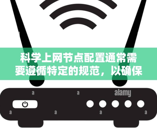 科学上网节点配置通常需要遵循特定的规范，以确保文档的格式、版本控制以及内容的正确性。以下是一些常见的配置问题和解决方案