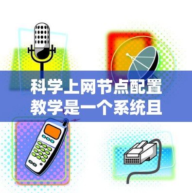 科学上网节点配置教学是一个系统且复杂的过程，旨在为科学实验提供一个安全、可靠和高效的网络环境。以下是详细的步骤和思考