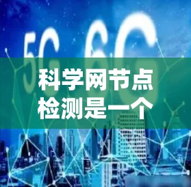 科学网节点检测是一个综合性的网络安全和运维过程，旨在评估和解决问题网络设备的性能和可用性。以下是对这一过程的详细总结
