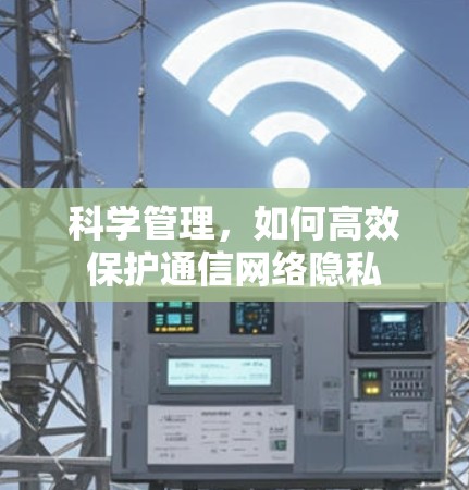 科学管理，如何高效保护通信网络隐私