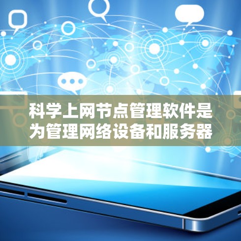科学上网节点管理软件是为管理网络设备和服务器而设计的工具，涵盖了网络管理、服务器管理以及安全和工具管理等多方面。以下是详细介绍