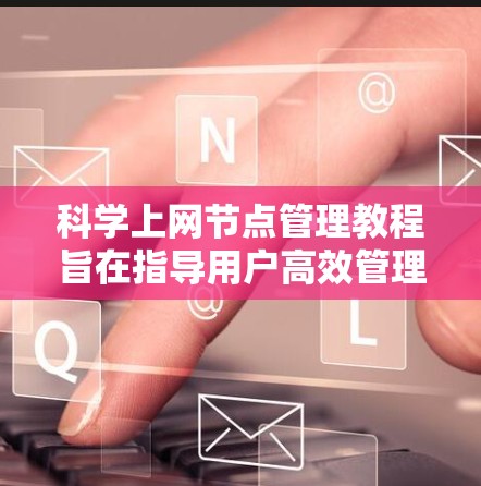 科学上网节点管理教程旨在指导用户高效管理科学计算和数据处理服务器，确保其安全、高效运行。以下是对该教程的分步指南