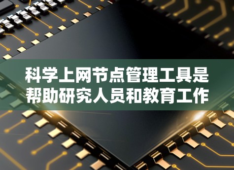 科学上网节点管理工具是帮助研究人员和教育工作者有效管理科学上网网络资源的工具。以下是对这些工具的详细分析和推荐