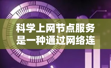 科学上网节点服务是一种通过网络连接到服务器的科学计算资源，旨在提供数学公式处理、数据传输和服务优化等功能。以下是该服务的详细分析