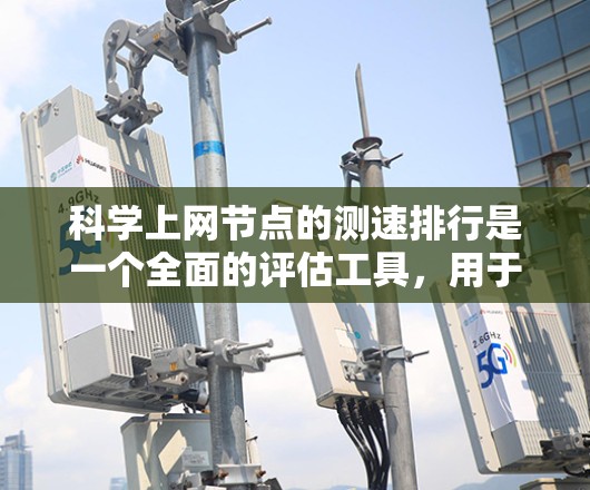 科学上网节点的测速排行是一个全面的评估工具，用于分析服务器的网络流量和性能。以下是对该主题的分步解释