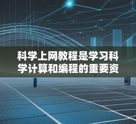 科学上网教程是学习科学计算和编程的重要资源，涵盖了从基础到高级的内容。以下是一些推荐的平台和资源，供您选择和学习