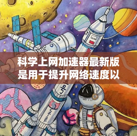 科学上网加速器最新版是用于提升网络速度以支持科学计算的工具。以下是一些推荐的科学上网加速器，涵盖多种操作系统和功能需求