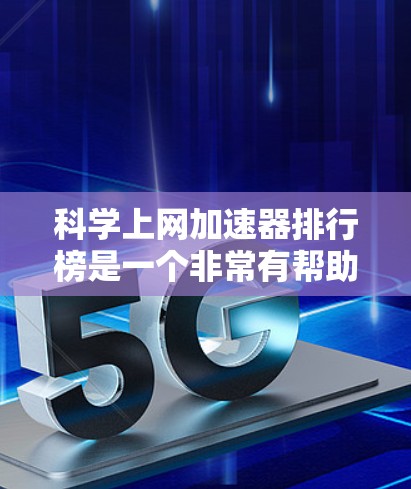 科学上网加速器排行榜是一个非常有帮助的工具，可以帮助用户在保证网页速度的同时，节省网络资源。以下是几个常用的科学上网加速器推荐，供您参考