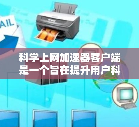 科学上网加速器客户端是一个旨在提升用户科学计算效率的工具，以下是其主要功能和相关考虑因素