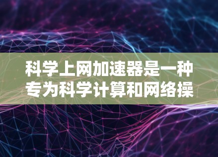 科学上网加速器是一种专为科学计算和网络操作设计的加速工具，其功能包括网络连接加速、文件传输、数据存储优化和备份、以及高级功能如防火墙管理等。为了有效测试其性能和功能，可以按照以下步骤进行
