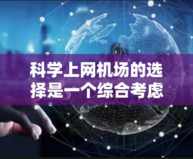 科学上网机场的选择是一个综合考虑多方面因素的过程，旨在找到最适合个人需求的地点。以下是一个结构化的总结，帮助你做出明智的决策