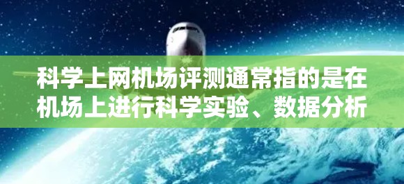 科学上网机场评测通常指的是在机场上进行科学实验、数据分析或测试的设备或设施。这些机场可能会提供特定的设备，用于科学活动或实验。以下是一些可能涉及的科学上网机场评测内容