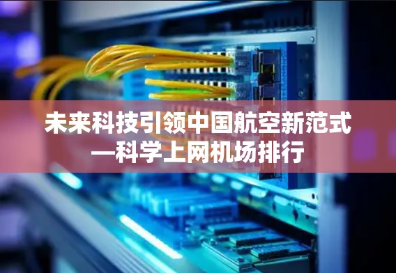 未来科技引领中国航空新范式—科学上网机场排行