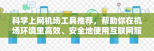 科学上网机场工具推荐，帮助你在机场环境里高效、安全地使用互联网服务。以下是一些适合在机场使用的科学上网工具，它们在多个方面表现良好