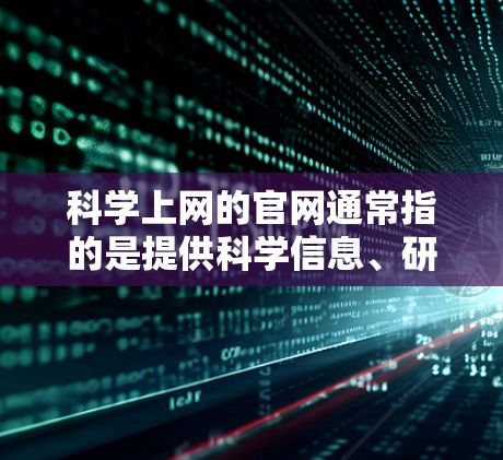 科学上网的官网通常指的是提供科学信息、研究数据、论文数据库、会议记录、实验室资源等的网站。以下是一些常见的科学网站类型及其使用方法