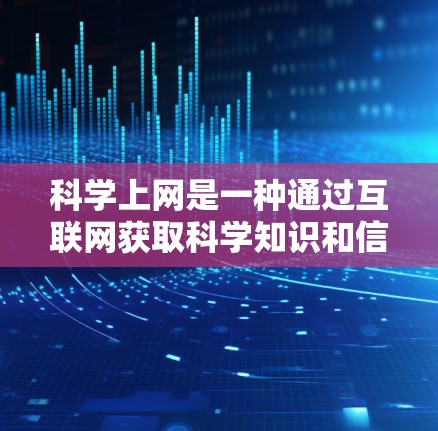 科学上网是一种通过互联网获取科学知识和信息的途径，涵盖了广泛的主题，包括学习资源、学术文章、数据查询等。以下是科学上网的主要功能