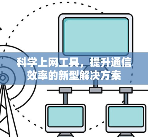 科学上网工具，提升通信效率的新型解决方案