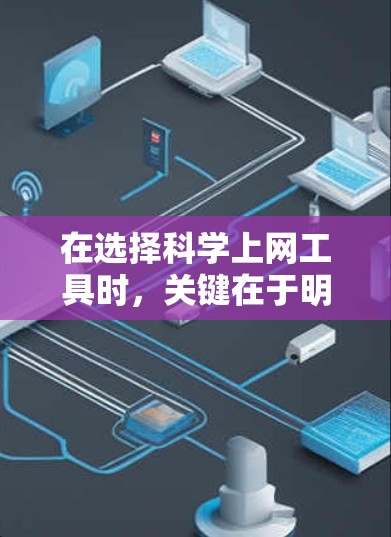 在选择科学上网工具时，关键在于明确您的需求、使用场景以及预算情况。以下是一些推荐的科学工具，并根据您的具体需求进行选择