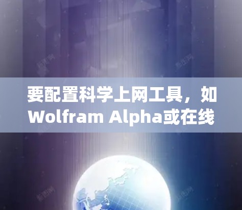 要配置科学上网工具,如Wolfram Alpha或在线绘图工具,可以按照以下步骤进行 要配置科学上网工具,如Wolfram Alpha或在线绘图工具,可以按照以下步骤进行