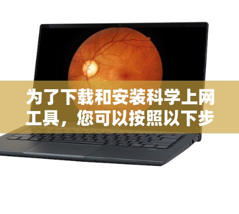 为了下载和安装科学上网工具，您可以按照以下步骤进行