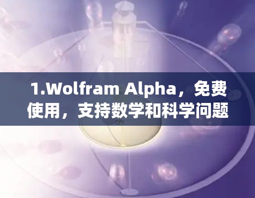 1.Wolfram Alpha,免费使用,支持数学和科学问题解答,需联网访问 1.Wolfram Alpha,免费使用,支持数学和科学问题解答,需联网访问