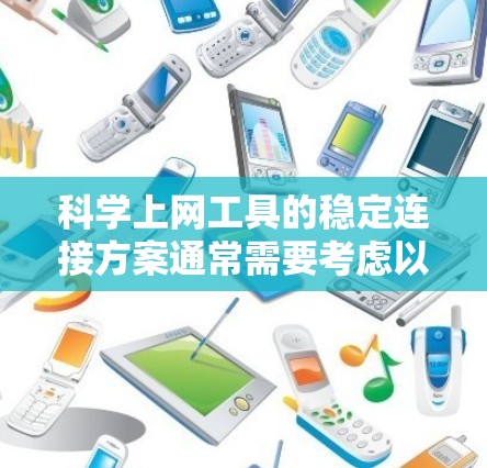 科学上网工具的稳定连接方案通常需要考虑以下几个方面