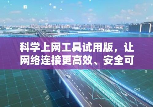 科学上网工具试用版,让网络连接更高效、安全可靠 科学上网工具试用版,让网络连接更高效、安全可靠