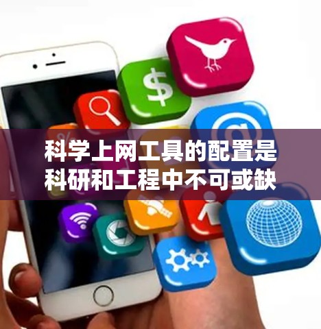 科学上网工具的配置是科研和工程中不可或缺的一部分,以下是详细的步骤和注意事项,帮助您顺利完成配置