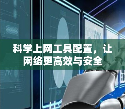 科学上网工具配置，让网络更高效与安全