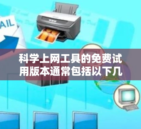 科学上网工具的免费试用版本通常包括以下几种，各有其特点和使用限制