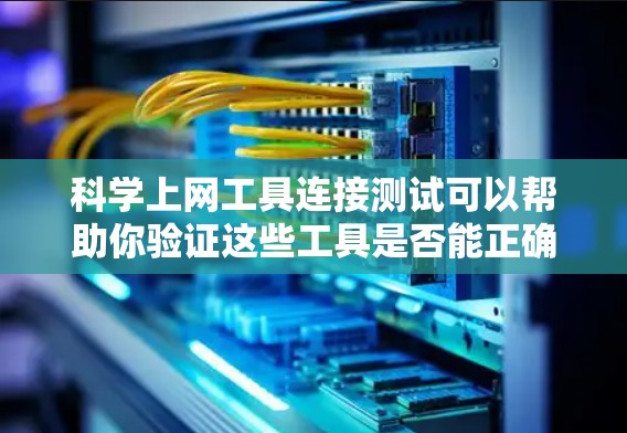 科学上网工具连接测试可以帮助你验证这些工具是否能正确连接到服务器或网路上。以下是一个通用的科学上网工具连接测试工具,你可以根据自己的工具类型进行调整