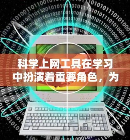 科学上网工具在学习中扮演着重要角色,为学习者提供了多种解决问题和学习资源。以下是对科学上网工具的详细总结和使用建议 科学上网工具在学习中扮演着重要角色,为学习者提供了多种解决问题和学习资源。以下是对科学上网工具的详细总结和使用建议