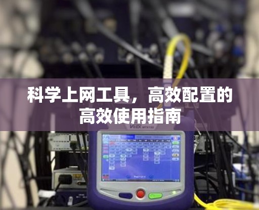 科学上网工具，高效配置的高效使用指南