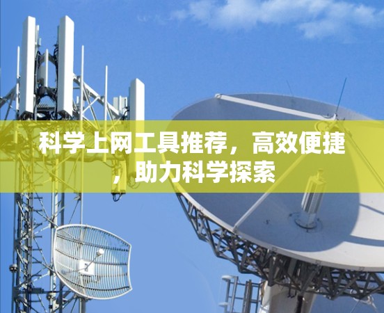 科学上网工具推荐,高效便捷,助力科学探索
