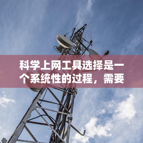 科学上网工具选择是一个系统性的过程,需要从基础到应用逐步深入。以下是一个有条理的指南,帮助你选择适合的科学上网工具 科学上网工具选择是一个系统性的过程,需要从基础到应用逐步深入。以下是一个有条理的指南,帮助你选择适合的科学上网工具