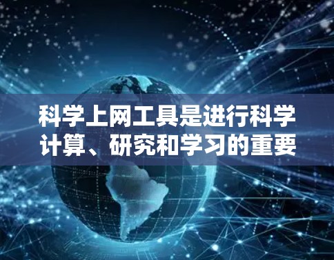 科学上网工具是进行科学计算、研究和学习的重要工具,以下是一些常见的科学上网工具推荐 科学上网工具是进行科学计算、研究和学习的重要工具,以下是一些常见的科学上网工具推荐